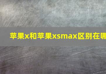 苹果x和苹果xsmax区别在哪