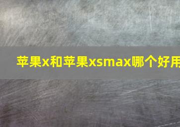 苹果x和苹果xsmax哪个好用