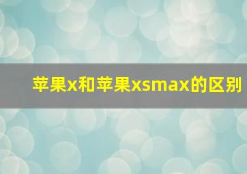 苹果x和苹果xsmax的区别