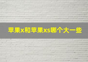 苹果x和苹果xs哪个大一些