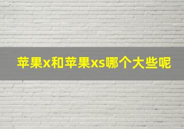 苹果x和苹果xs哪个大些呢