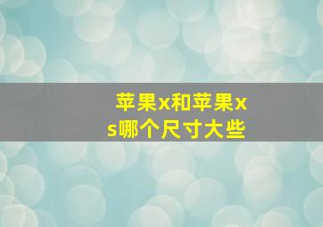 苹果x和苹果xs哪个尺寸大些