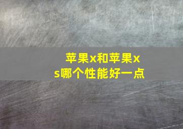 苹果x和苹果xs哪个性能好一点