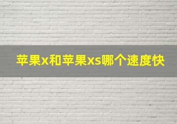 苹果x和苹果xs哪个速度快