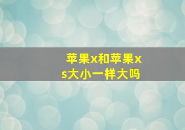 苹果x和苹果xs大小一样大吗