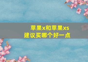 苹果x和苹果xs建议买哪个好一点