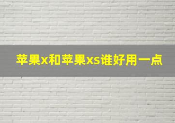 苹果x和苹果xs谁好用一点