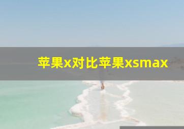 苹果x对比苹果xsmax