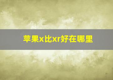 苹果x比xr好在哪里