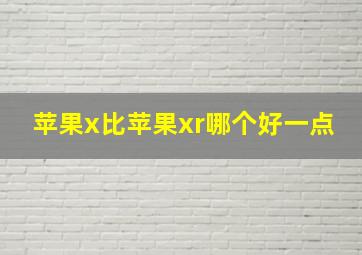 苹果x比苹果xr哪个好一点