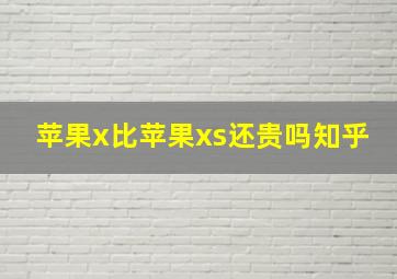 苹果x比苹果xs还贵吗知乎