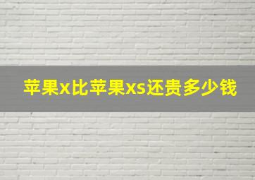 苹果x比苹果xs还贵多少钱