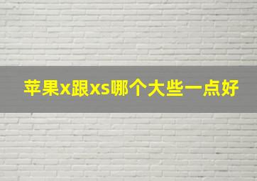 苹果x跟xs哪个大些一点好