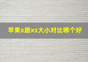 苹果x跟xs大小对比哪个好