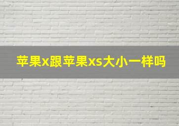 苹果x跟苹果xs大小一样吗