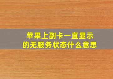 苹果上副卡一直显示的无服务状态什么意思