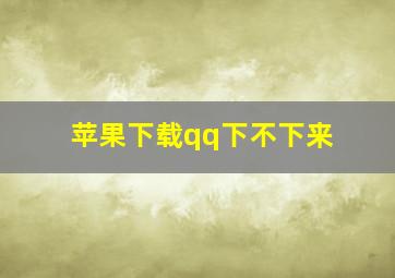 苹果下载qq下不下来