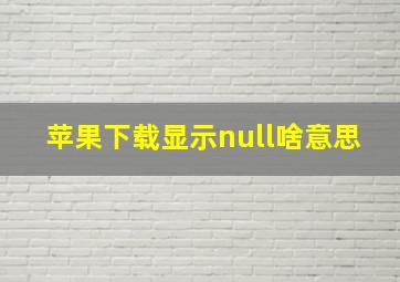 苹果下载显示null啥意思