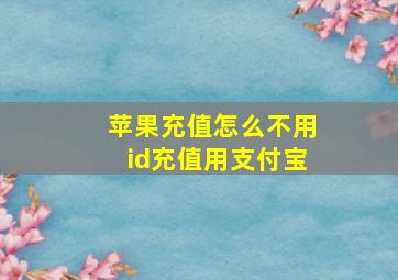 苹果充值怎么不用id充值用支付宝