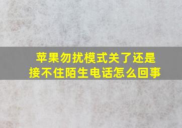 苹果勿扰模式关了还是接不住陌生电话怎么回事