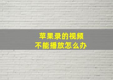 苹果录的视频不能播放怎么办