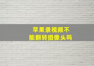 苹果录视频不能翻转摄像头吗