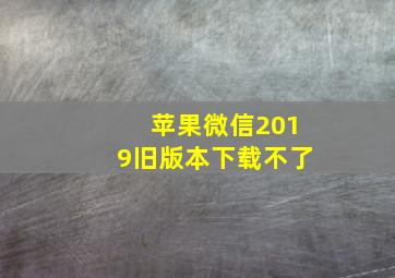 苹果微信2019旧版本下载不了