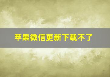 苹果微信更新下载不了