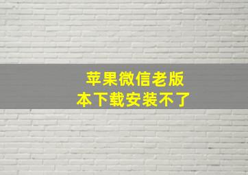 苹果微信老版本下载安装不了