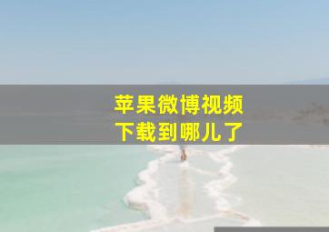 苹果微博视频下载到哪儿了