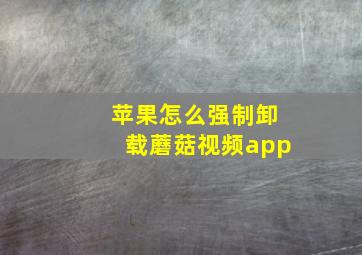 苹果怎么强制卸载蘑菇视频app