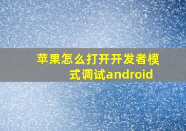 苹果怎么打开开发者模式调试android