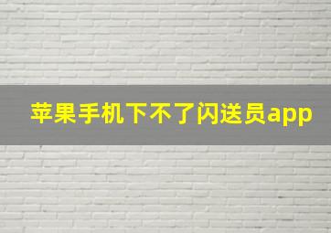 苹果手机下不了闪送员app