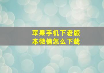 苹果手机下老版本微信怎么下载