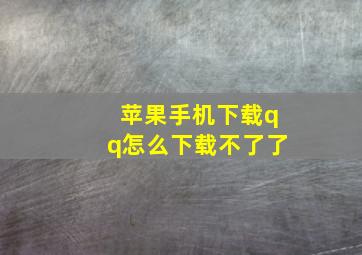 苹果手机下载qq怎么下载不了了