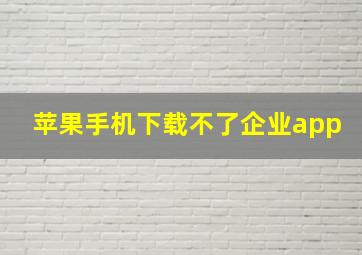 苹果手机下载不了企业app