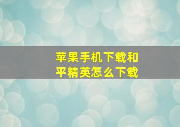 苹果手机下载和平精英怎么下载