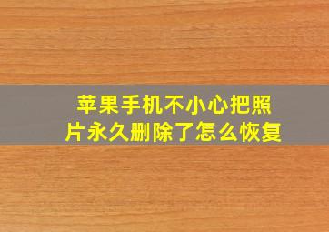 苹果手机不小心把照片永久删除了怎么恢复