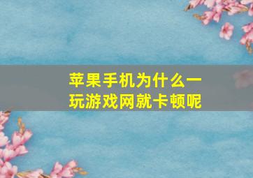 苹果手机为什么一玩游戏网就卡顿呢