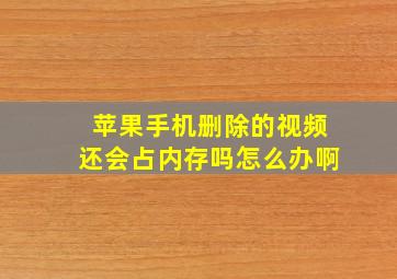 苹果手机删除的视频还会占内存吗怎么办啊