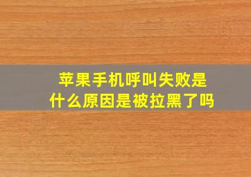 苹果手机呼叫失败是什么原因是被拉黑了吗