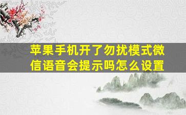 苹果手机开了勿扰模式微信语音会提示吗怎么设置