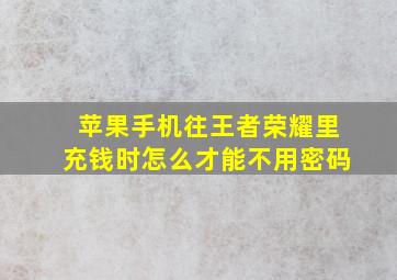 苹果手机往王者荣耀里充钱时怎么才能不用密码