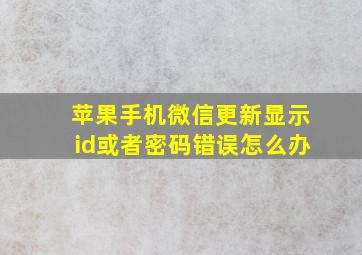 苹果手机微信更新显示id或者密码错误怎么办