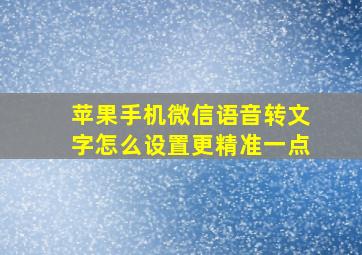 苹果手机微信语音转文字怎么设置更精准一点