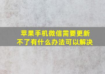 苹果手机微信需要更新不了有什么办法可以解决