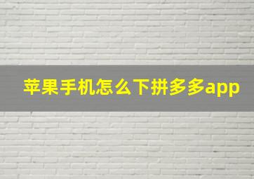 苹果手机怎么下拼多多app