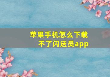 苹果手机怎么下载不了闪送员app