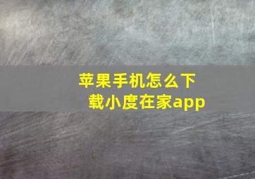 苹果手机怎么下载小度在家app