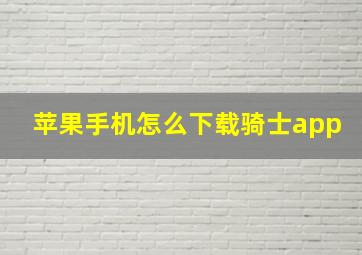 苹果手机怎么下载骑士app